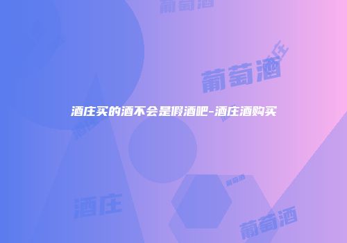 酒庄买的酒不会是假酒吧-酒庄酒购买