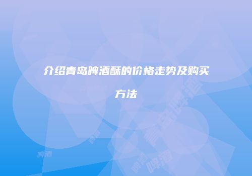 介绍青岛啤酒酥的价格走势及购买方法