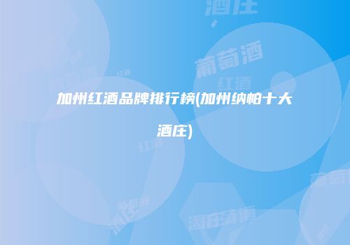 加州红酒品牌排行榜(加州纳帕十大酒庄)