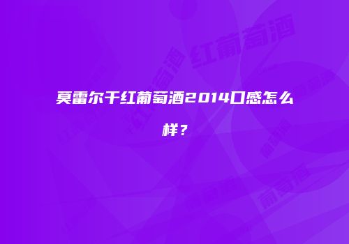 莫雷尔干红葡萄酒2014口感怎么样？