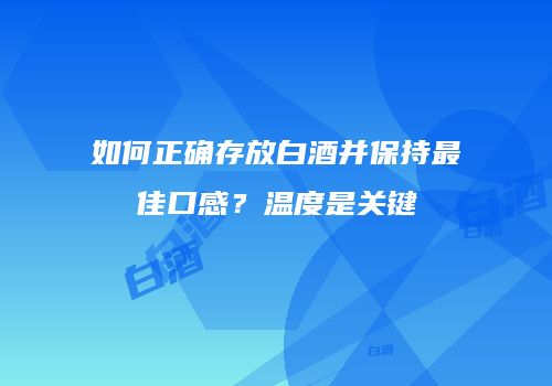 如何正确存放白酒并保持最佳口感？温度是关键