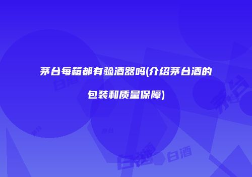 茅台每箱都有验酒器吗(介绍茅台酒的包装和质量保障)