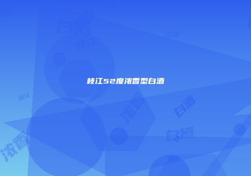 枝江52度浓香型白酒