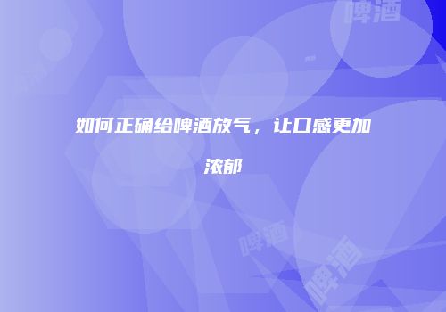 如何正确给啤酒放气，让口感更加浓郁