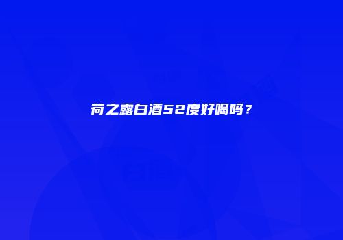 荷之露白酒52度好喝吗？