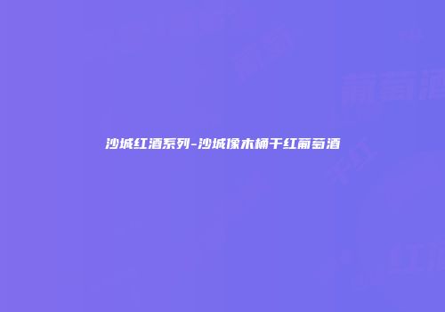 沙城红酒系列-沙城像木桶干红葡萄酒