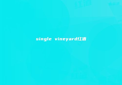 single vineyard红酒