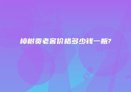 樟树贡老窖价格多少钱一瓶?