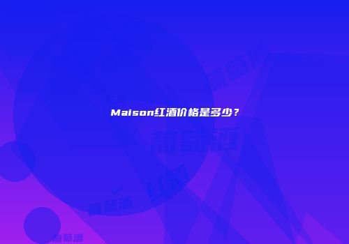 Maison红酒价格是多少？