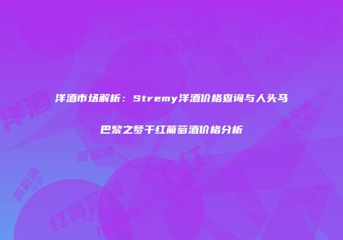 洋酒市场解析：Stremy洋酒价格查询与人头马巴黎之梦干红葡萄酒价格分析