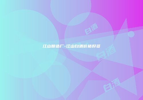 江山酿造厂-江山白酒价格好多