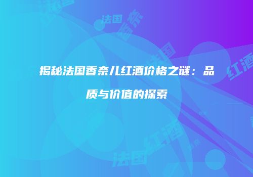 揭秘法国香奈儿红酒价格之谜：品质与价值的探索