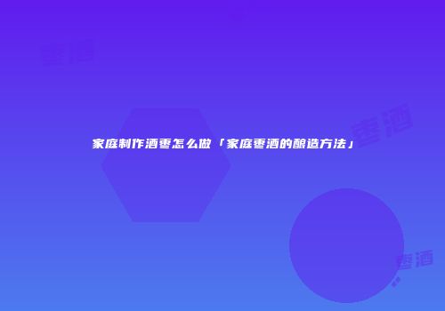 家庭制作酒枣怎么做「家庭枣酒的酿造方法」