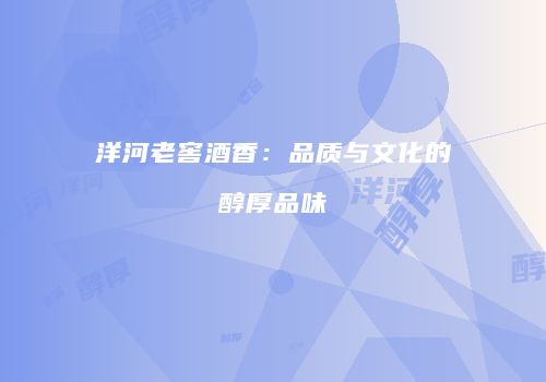 洋河老窖酒香：品质与文化的醇厚品味