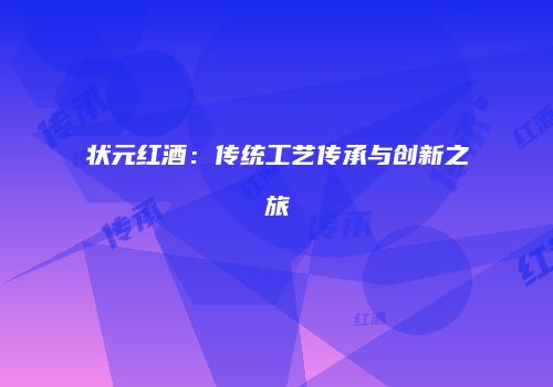 状元红酒：传统工艺传承与创新之旅