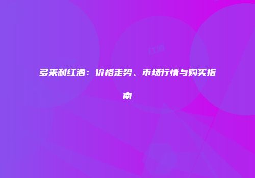 多来利红酒：价格走势、市场行情与购买指南