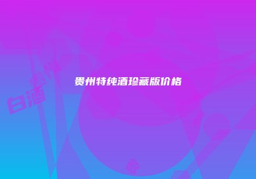 贵州特纯酒珍藏版价格