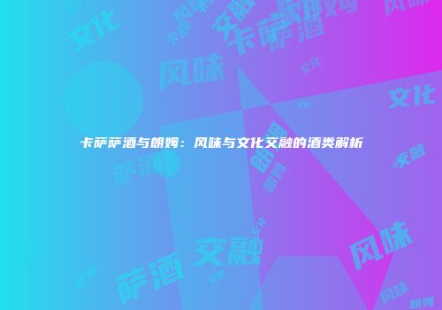 卡萨萨酒与朗姆：风味与文化交融的酒类解析