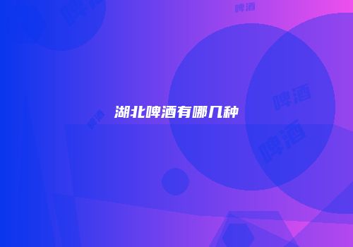 湖北啤酒有哪几种