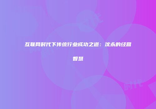互联网时代下传统行业成功之道：沈永的经营智慧