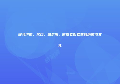 探寻济南、汉口、哈尔滨、南京老街老巷的历史与文化