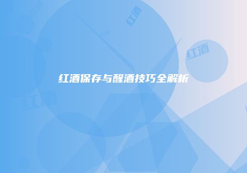 红酒保存与醒酒技巧全解析