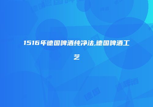 1516年德国啤酒纯净法,德国啤酒工艺