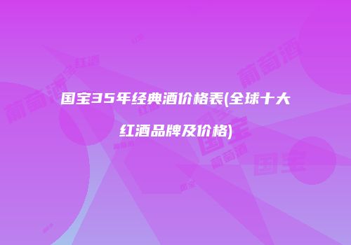 国宝35年经典酒价格表(全球十大红酒品牌及价格)