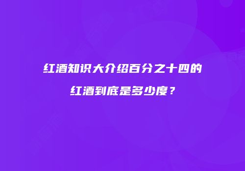 红酒知识大介绍百分之十四的红酒到底是多少度？