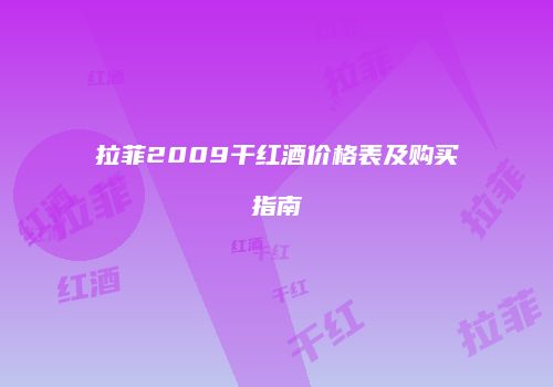 拉菲2009干红酒价格表及购买指南