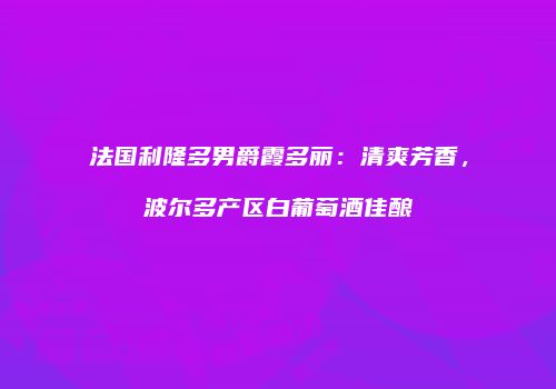 法国利隆多男爵霞多丽：清爽芳香，波尔多产区白葡萄酒佳酿