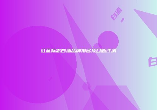 红蓝标志白酒品牌排名及口感评测