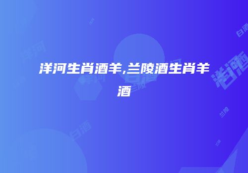洋河生肖酒羊,兰陵酒生肖羊酒