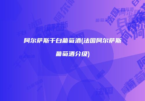 阿尔萨斯干白葡萄酒(法国阿尔萨斯葡萄酒分级)