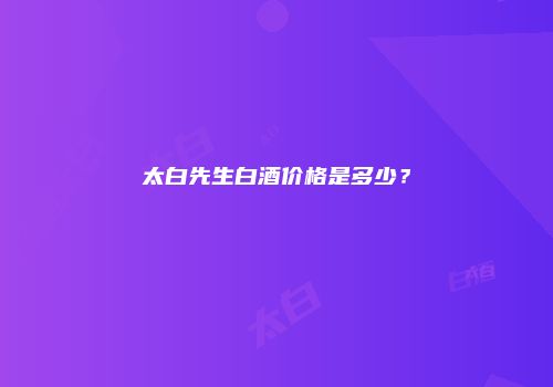 太白先生白酒价格是多少？
