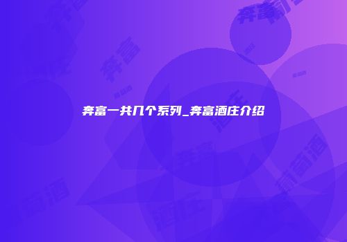 奔富一共几个系列_奔富酒庄介绍