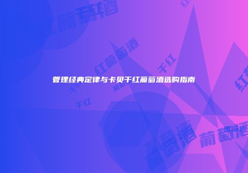 管理经典定律与卡贝干红葡萄酒选购指南
