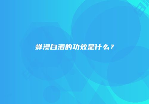 蝉浸白酒的功效是什么？