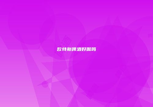 欧特斯啤酒好喝吗