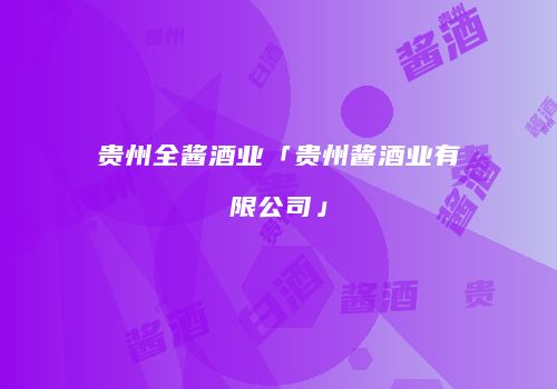 贵州全酱酒业「贵州酱酒业有限公司」