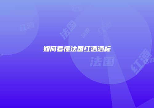 如何看懂法国红酒酒标