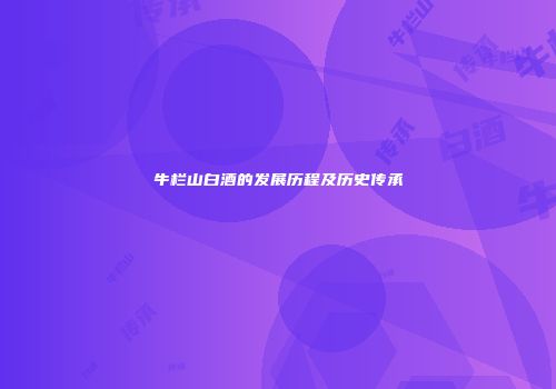 牛栏山白酒的发展历程及历史传承