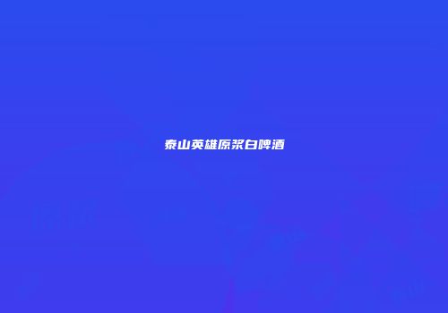 泰山英雄原浆白啤酒