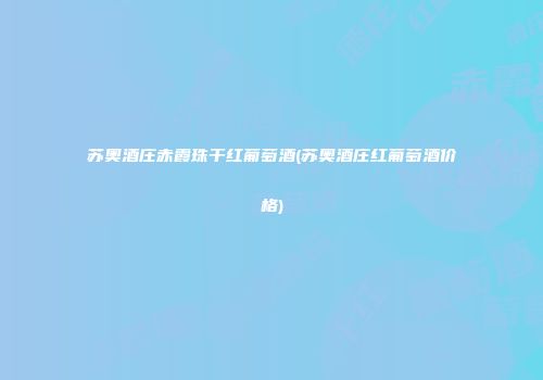 苏奥酒庄赤霞珠干红葡萄酒(苏奥酒庄红葡萄酒价格)