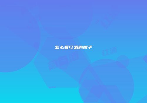 怎么看红酒的牌子