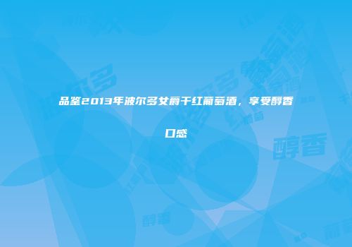 品鉴2013年波尔多女爵干红葡萄酒，享受醇香口感