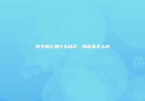 杰卡斯红酒什么档次，喝起来怎么样