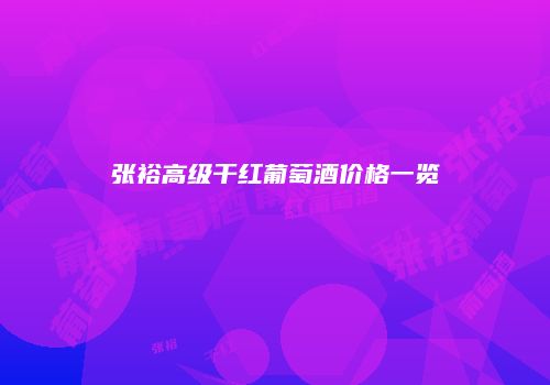 张裕高级干红葡萄酒价格一览