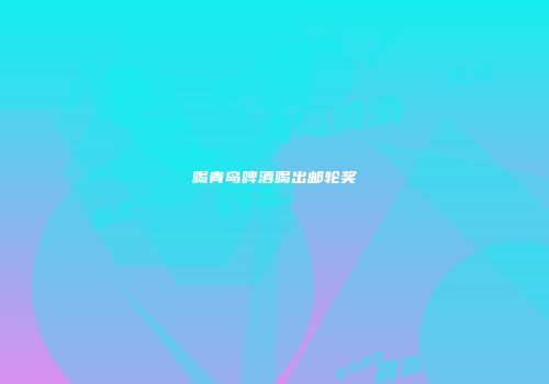喝青岛啤酒喝出邮轮奖