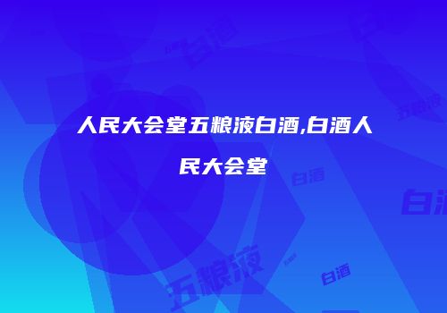 人民大会堂五粮液白酒,白酒人民大会堂